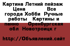 Картина Летний пейзаж › Цена ­ 25 420 - Все города Хобби. Ручные работы » Картины и панно   . Оренбургская обл.,Новотроицк г.